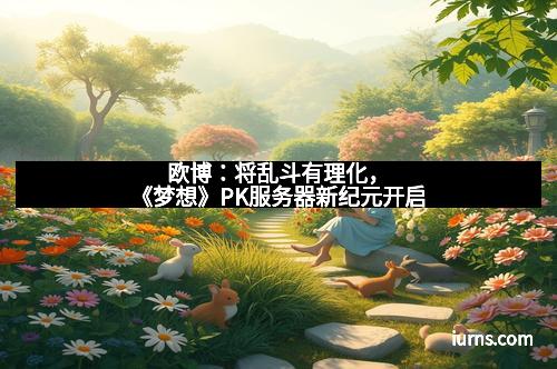 欧博:将乱斗有理化,《梦想》PK服务器新纪元开启